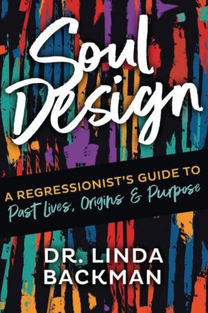 "Soul Design: A Regressionist's Guide to Past Lives, Origins & Purpose" by Linda Backman