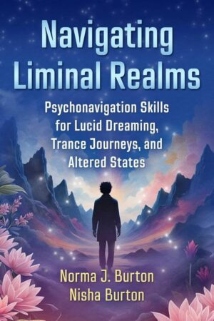 "Navigating Liminal Realms: Psychonavigation Skills for Lucid Dreaming, Trance Journeys, and Altered States" by Norma J. Burton and Nisha Burton