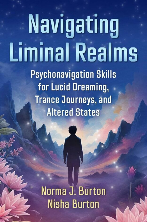 "Navigating Liminal Realms: Psychonavigation Skills for Lucid Dreaming, Trance Journeys, and Altered States" by Norma J. Burton and Nisha Burton