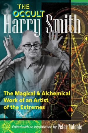"The Occult Harry Smith: The Magical and Alchemical Work of an Artist of the Extremes" by Harry Smith and Peter Valente