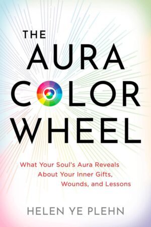 "The Aura Color Wheel: What Your Souls Aura Reveals About Your Inner Gifts, Wounds, and Lessons" by Helen Ye Plehn
