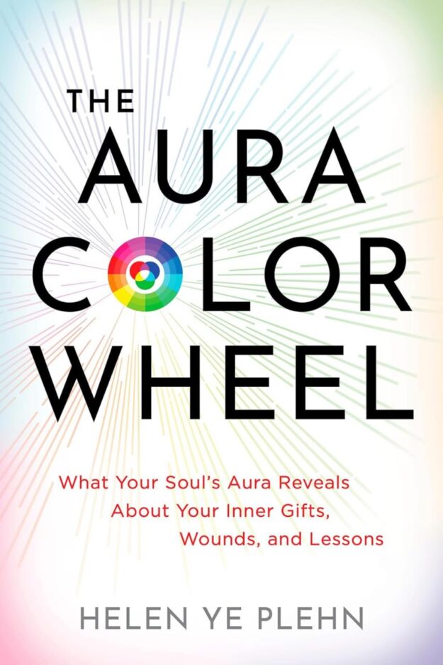 "The Aura Color Wheel: What Your Souls Aura Reveals About Your Inner Gifts, Wounds, and Lessons" by Helen Ye Plehn