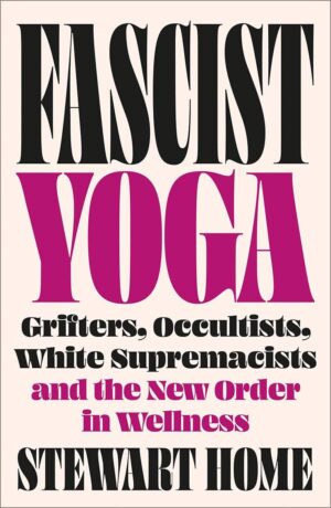 "Fascist Yoga: Grifters, Occultists, White Supremacists, and the New Order In Wellness" by Stewart Home