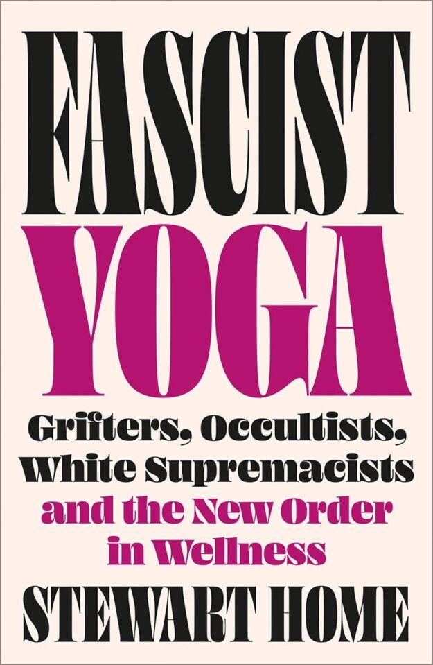 "Fascist Yoga: Grifters, Occultists, White Supremacists, and the New Order In Wellness" by Stewart Home