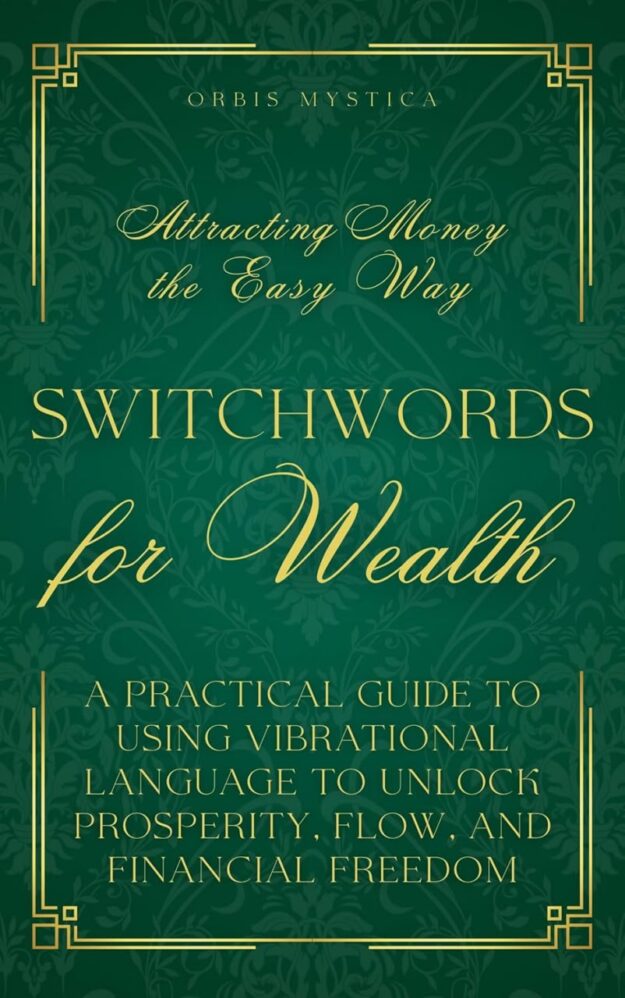 "Switchwords for Wealth. Attracting Money the Easy Way: A Practical Guide to Using Vibrational Language to Unlock Prosperity, Flow, and Financial Freedom" by Orbis Mystica
