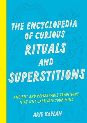 "The Encyclopedia of Curious Rituals and Superstitions: Ancient and Remarkable Traditions That Will Captivate Your Mind" by Arie Kaplan