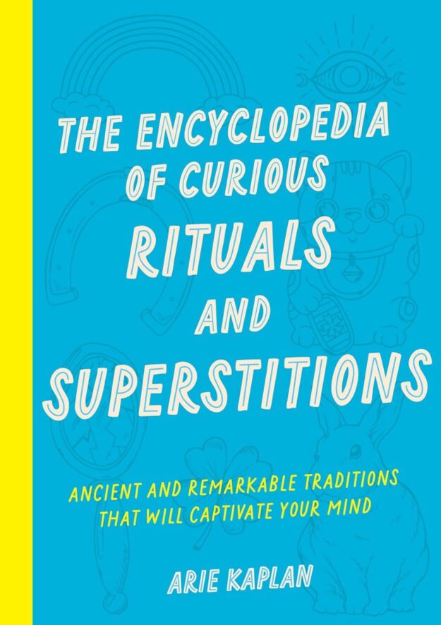 "The Encyclopedia of Curious Rituals and Superstitions: Ancient and Remarkable Traditions That Will Captivate Your Mind" by Arie Kaplan