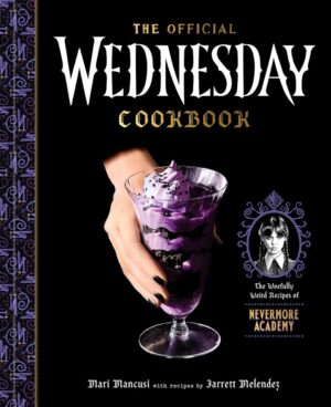 "The Official Wednesday Cookbook: The Woefully Weird Recipes of Nevermore Academy" by Mari Mancusi and Jarrett Melendez