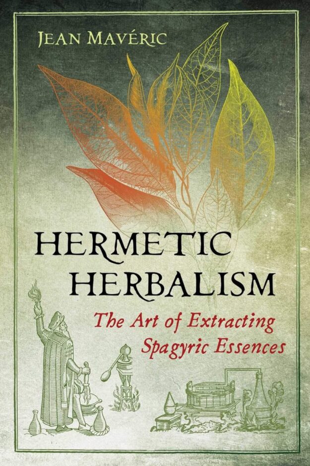 "Hermetic Herbalism: The Art of Extracting Spagyric Essences" by Jean Mavéric