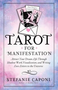 "Tarot for Manifestation: Attract Your Dream Life Through Shadow Work, Visualization, and Writing Love Letters to the Universe" by Stefanie Caponi