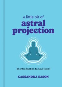 "A Little Bit of Astral Projection: An Introduction to Soul Travel" by Cassandra Eason