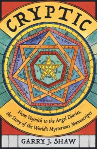 "Cryptic: From Voynich to the Angel Diaries, the Story of the World's Mysterious Manuscripts" by Garry J. Shaw