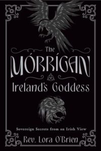 "The Morrigan, Ireland's Goddess: Sovereign Secrets from an Irish View" by Lora O'Brien "The Morrigan, Ireland's Goddess: Sovereign Secrets from an Irish View" by Lora O'Brien
