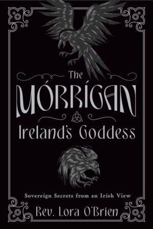 "The Morrigan, Ireland's Goddess: Sovereign Secrets from an Irish View" by Lora O'Brien "The Morrigan, Ireland's Goddess: Sovereign Secrets from an Irish View" by Lora O'Brien
