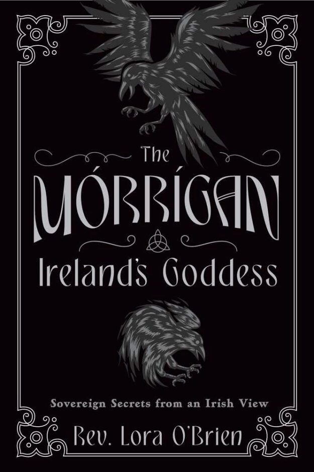 "The Morrigan, Ireland's Goddess: Sovereign Secrets from an Irish View" by Lora O'Brien