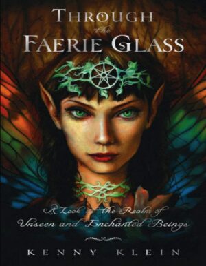 "Through The Faerie Glass: A Look at the Realm of Unseen and Enchanted Beings" by Kenny Klein