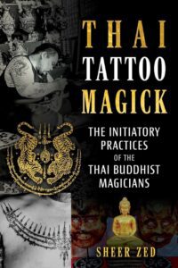 "Thai Tattoo Magick: The Initiatory Practices of the Thai Buddhist Magicians" by Sheer Zed