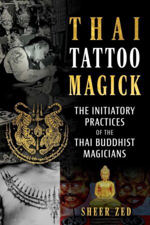 "Thai Tattoo Magick: The Initiatory Practices of the Thai Buddhist Magicians" by Sheer Zed "Thai Tattoo Magick: The Initiatory Practices of the Thai Buddhist Magicians" by Sheer Zed