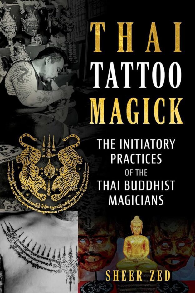 "Thai Tattoo Magick: The Initiatory Practices of the Thai Buddhist Magicians" by Sheer Zed