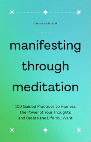 "Manifesting Through Meditation: 100 Guided Practices to Harness the Power of Your Thoughts and Create the Life You Want" by Cassandra Bodzak "Manifesting Through Meditation: 100 Guided Practices to Harness the Power of Your Thoughts and Create the Life You Want" by Cassandra Bodzak