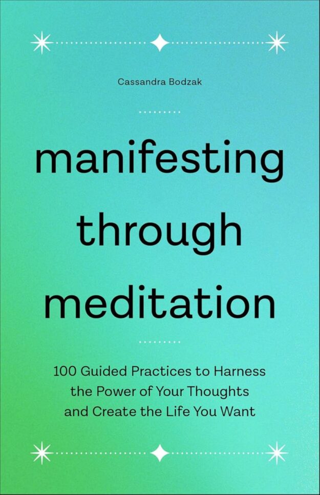 "Manifesting Through Meditation: 100 Guided Practices to Harness the Power of Your Thoughts and Create the Life You Want" by Cassandra Bodzak