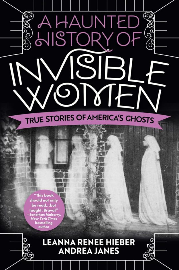 "A Haunted History of Invisible Women: True Stories of America's Ghosts" by Leanna Renee Hieber and Andrea Janes