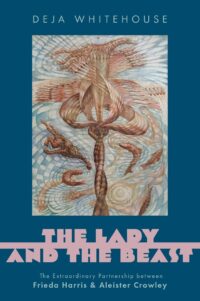 "The Lady and the Beast: The Extraordinary Partnership between Frieda Harris and Aleister Crowley" by Deja Whitehouse