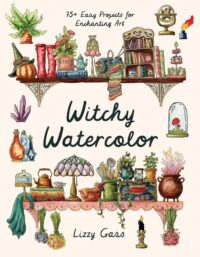 "Witchy Watercolor: 75+ Easy Projects for Enchanting Art" by Lizzy Gass