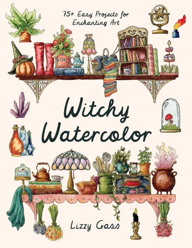 "Witchy Watercolor: 75+ Easy Projects for Enchanting Art" by Lizzy Gass