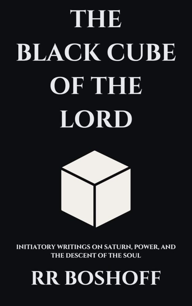 "The Black Cube of the Lord: Initiatory Writings on Saturn, Power, and the Descent of the Soul" by RR Boshoff