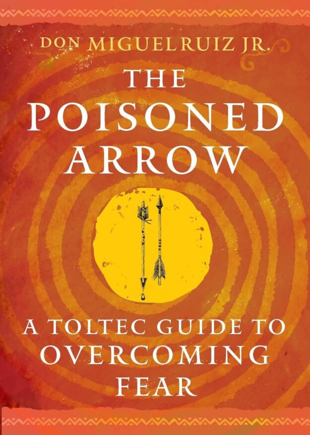 "The Poisoned Arrow: A Toltec Guide to Overcoming Fear" by don Miguel Ruiz Jr.