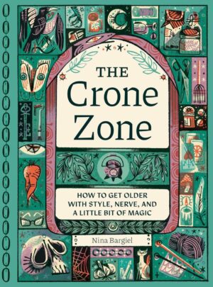 "The Crone Zone: How to Get Older with Style, Nerve, and a Little Bit of Magic" by Nina Bargiel