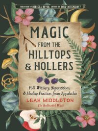 "Magic from the Hilltops and Hollers: Folk Witchery, Superstitions, and Healing Practices from Appalachia" by Leah Middleton