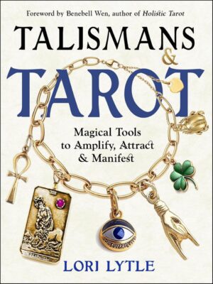 "Talismans and Tarot: Magical Tools to Amplify, Attract, and Manifest" by Lori Lytle