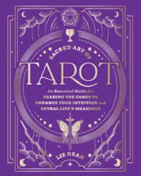 "Sacred Art of Tarot: An Essential Guide for Reading the Cards to Enhance Your Intuition and Reveal Life’s Meanings" by Liz Dean