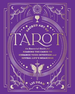 "Sacred Art of Tarot: An Essential Guide for Reading the Cards to Enhance Your Intuition and Reveal Life’s Meanings" by Liz Dean