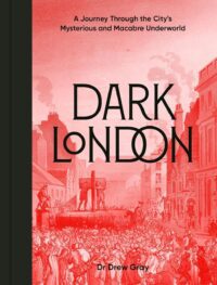 "Dark London: A Journey Through the City's Mysterious and Macabre Underworld" by Drew Gray "Dark London: A Journey Through the City's Mysterious and Macabre Underworld" by Drew Gray