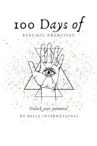 "100 Days Of Psychic Exercises: Psychic Development for Beginners, Teaching you to Unlock your Psychic Abilities and Open your Third Eye" by Bella International "100 Days Of Psychic Exercises: Psychic Development for Beginners, Teaching you to Unlock your Psychic Abilities and Open your Third Eye" by Bella International