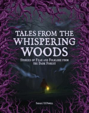 "Tales from the Whispering Woods: Stories of Fear and Folklore from the Dark Forest" by Sarah J H Powell