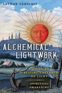 "Alchemical Lightwork: A Guide to Creating Cultures of Light and Spiritual Awakening" by Arthur Versluis
