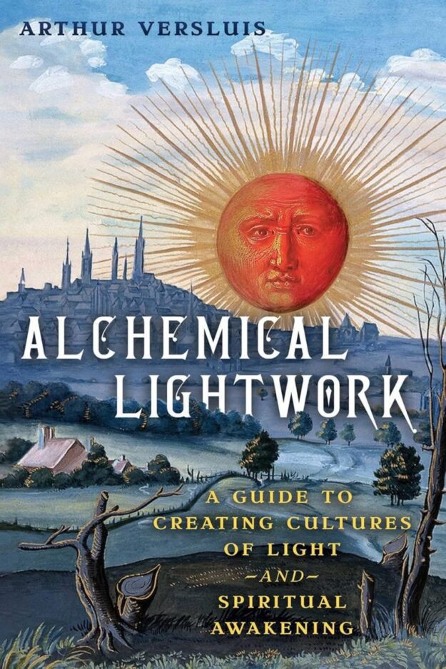 "Alchemical Lightwork: A Guide to Creating Cultures of Light and Spiritual Awakening" by Arthur Versluis