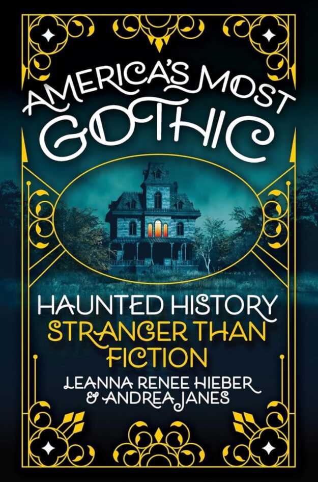 "America’s Most Gothic: Haunted History Stranger than Fiction" by Leanna Renee Hieber and Andrea Janes