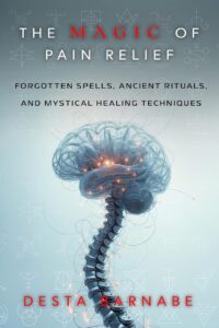 "The Magic of Pain Relief: Forgotten Spells, Ancient Rituals, and Mystical Healing Techniques" by Desta Barnabe