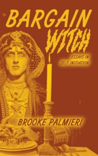 "Bargain Witch: Essays in Self-Initiation" by Brooke Palmieri "Bargain Witch: Essays in Self-Initiation" by Brooke Palmieri