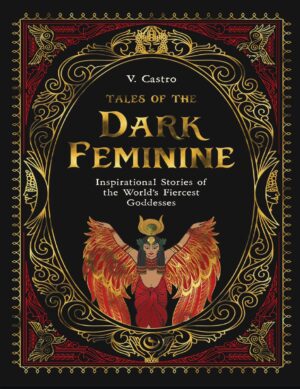 "Tales of the Dark Feminine: Inspirational Stories of the World's Fiercest Goddesses" by V. Castro
