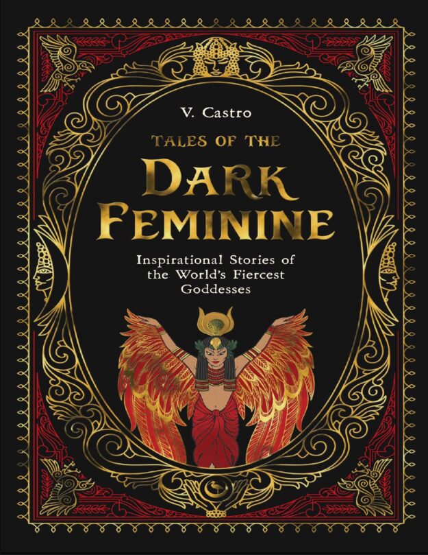 "Tales of the Dark Feminine: Inspirational Stories of the World's Fiercest Goddesses" by V. Castro