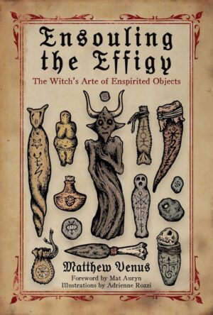 "Ensouling the Effigy: The Witch's Arte of Enspirited Objects" by Matthew Venus