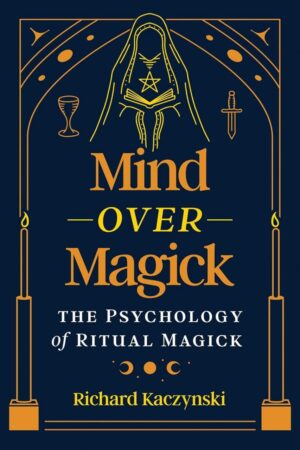 "Mind over Magick: The Psychology of Ritual Magick" by Richard Kaczynski