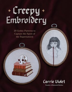 "Creepy Embroidery: 20 Gothic Patterns to Capture the Spirit of the Supernatural" by Carrie Violet