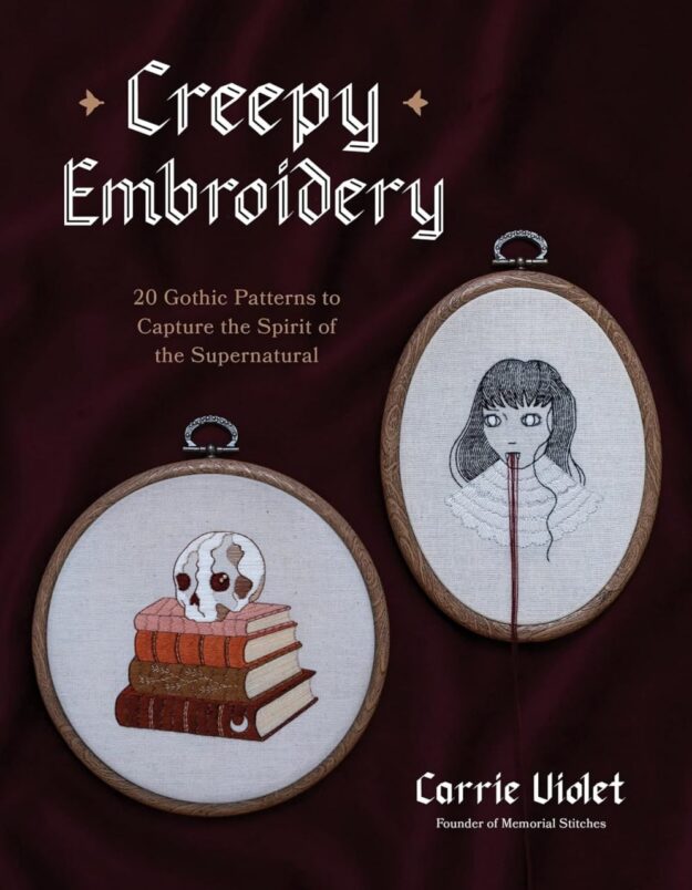 "Creepy Embroidery: 20 Gothic Patterns to Capture the Spirit of the Supernatural" by Carrie Violet